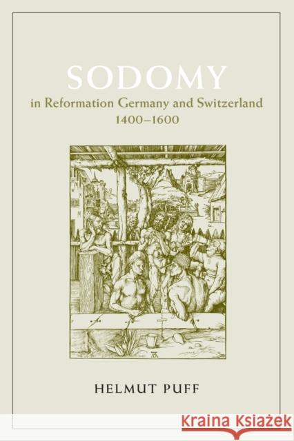 Sodomy in Reformation Germany and Switzerland, 1400-1600 Helmut Puff 9780226685069 University of Chicago Press