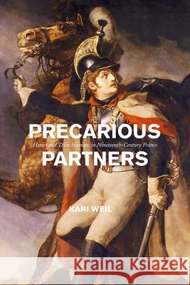 Precarious Partners: Horses and Their Humans in Nineteenth-Century France Kari Weil 9780226686370 University of Chicago Press