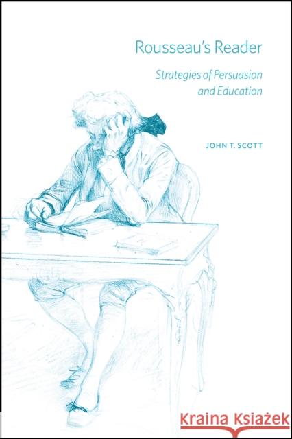 Rousseau's Reader: Strategies of Persuasion and Education John T. Scott 9780226689142 University of Chicago Press