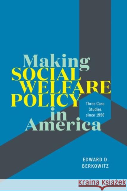 Making Social Welfare Policy in America: Three Case Studies Since 1950 Berkowitz, Edward D. 9780226692067