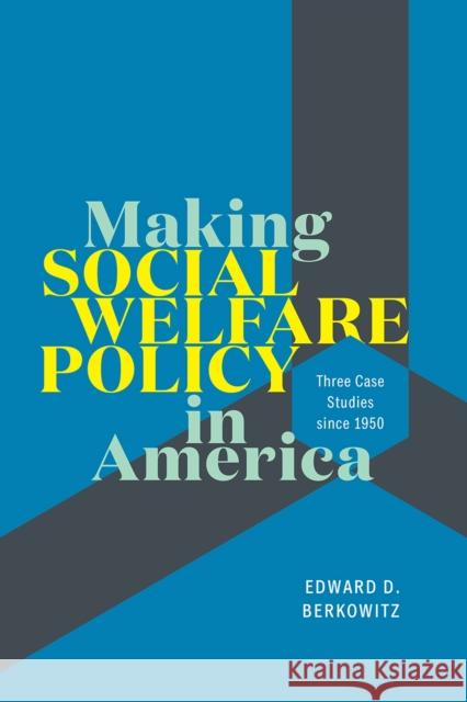 Making Social Welfare Policy in America: Three Case Studies Since 1950 Edward D. Berkowitz 9780226692234
