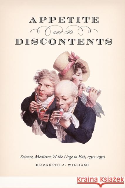 Appetite and Its Discontents: Science, Medicine, and the Urge to Eat, 1750-1950 Elizabeth A. Williams 9780226693040 University of Chicago Press