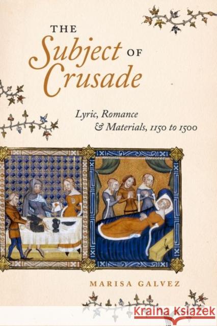 The Subject of Crusade: Lyric, Romance, and Materials, 1150 to 1500 Marisa Galvez 9780226693217 University of Chicago Press