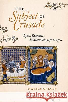 The Subject of Crusade: Lyric, Romance, and Materials, 1150 to 1500 Marisa Galvez 9780226693354 University of Chicago Press