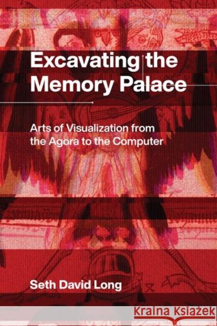 Excavating the Memory Palace: Arts of Visualization from the Agora to the Computer Seth David Long 9780226695143 University of Chicago Press