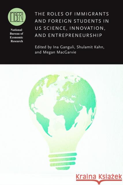 The Roles of Immigrants and Foreign Students in Us Science, Innovation, and Entrepreneurship Ina Ganguli Shulamit Kahn Megan Macgarvie 9780226695624 