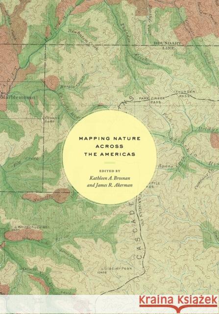 Mapping Nature Across the Americas Kathleen A. Brosnan James R. Akerman 9780226696430 University of Chicago Press