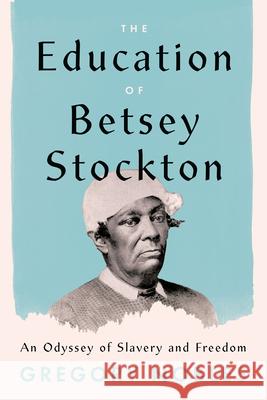 The Education of Betsey Stockton: An Odyssey of Slavery and Freedom Gregory Nobles 9780226697727