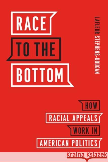 Race to the Bottom: How Racial Appeals Work in American Politics LaFleur Stephens-Dougan 9780226698847 University of Chicago Press