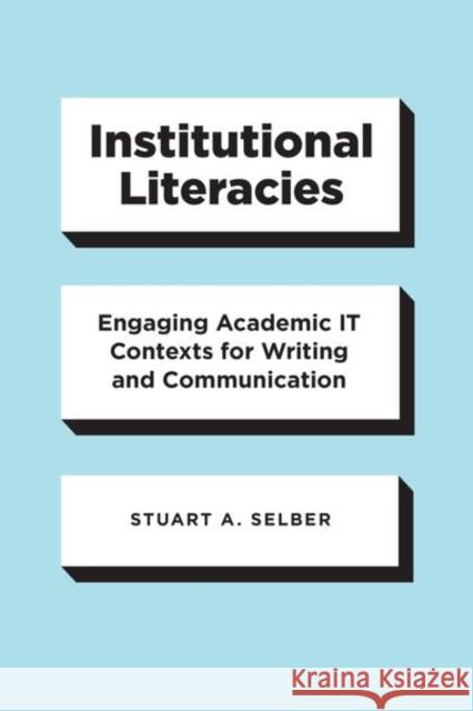Institutional Literacies: Engaging Academic It Contexts for Writing and Communication Stuart a. Selber 9780226699202 University of Chicago Press