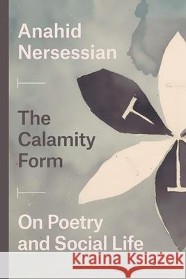 The Calamity Form: On Poetry and Social Life Anahid Nersessian 9780226701318