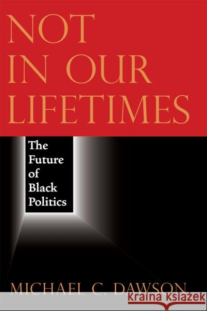 Not in Our Lifetimes: The Future of Black Politics Michael C. Dawson 9780226705347 University of Chicago Press