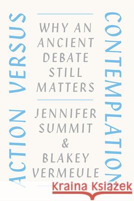 Action Versus Contemplation: Why an Ancient Debate Still Matters Jennifer Summit Blakey Vermeule  9780226706634