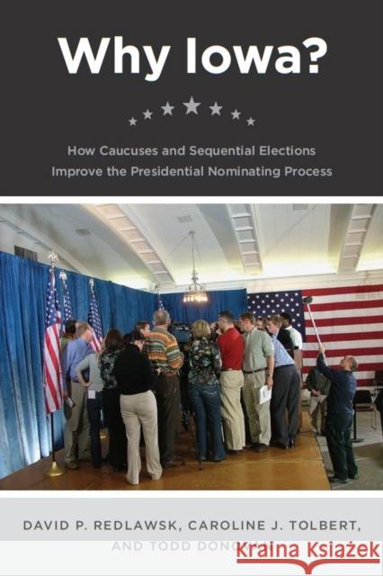 Why Iowa?: How Caucuses and Sequential Elections Improve the Presidential Nominating Process Redlawsk, David P. 9780226706962 University of Chicago Press