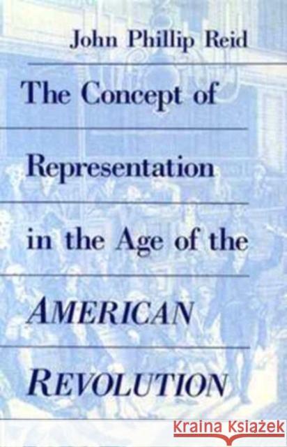 The Concept of Representation in the Age of the American Revolution John Phillip Reid 9780226708980 University of Chicago Press