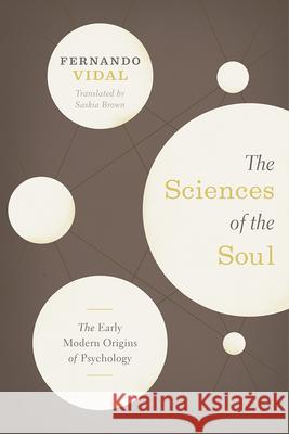 The Sciences of the Soul: The Early Modern Origins of Psychology Fernando Vidal Saskia Brown 9780226710365