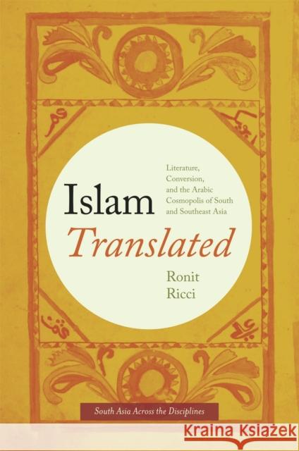 Islam Translated: Literature, Conversion, and the Arabic Cosmopolis of South and Southeast Asia Ronit Ricci 9780226710884 University of Chicago Press