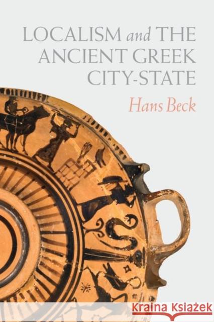 Localism and the Ancient Greek City-State Hans Beck 9780226711348 University of Chicago Press