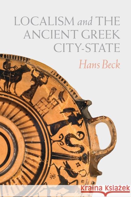 Localism and the Ancient Greek City-State Hans Beck 9780226711485 University of Chicago Press