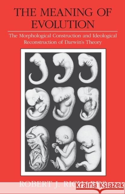 The Meaning of Evolution: The Morphological Construction and Ideological Reconstruction of Darwin's Theory Richards, Robert J. 9780226712031