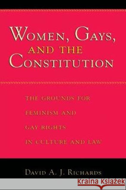 Women, Gays, and the Constitution: The Grounds for Feminism and Gay Rights in Culture and Law Richards, David A. J. 9780226712079 University of Chicago Press