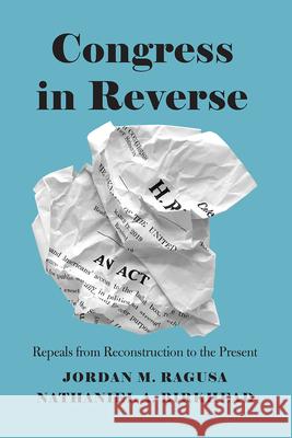 Congress in Reverse: Repeals from Reconstruction to the Present Ragusa, Jordan M. 9780226717333 University of Chicago Press