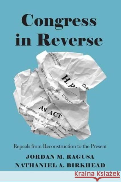 Congress in Reverse: Repeals from Reconstruction to the Present Ragusa, Jordan M. 9780226717470