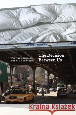 The Decision Between Us: Art and Ethics in the Time of Scenes Ricco, John Paul 9780226717777