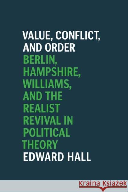 Value, Conflict, and Order: Berlin, Hampshire, Williams, and the Realist Revival in Political Theory Edward Hall 9780226718286 University of Chicago Press
