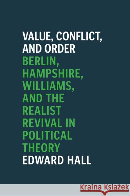 Value, Conflict, and Order: Berlin, Hampshire, Williams, and the Realist Revival in Political Theory Edward Hall 9780226718316 University of Chicago Press
