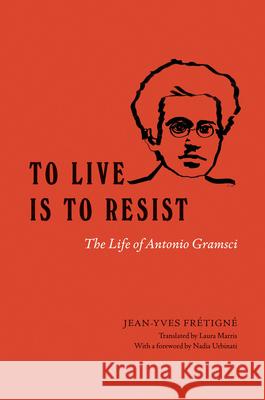 To Live Is to Resist: The Life of Antonio Gramsci Fr Laura Marris Nadia Urbinati 9780226719092 University of Chicago Press