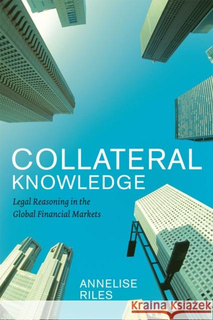 Collateral Knowledge: Legal Reasoning in the Global Financial Markets Riles, Annelise 9780226719337