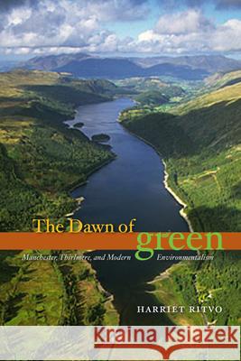 The Dawn of Green: Manchester, Thirlmere, and Modern Environmentalism Ritvo, Harriet 9780226720869