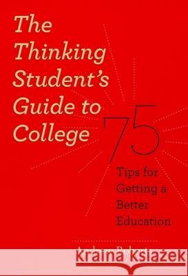 The Thinking Student's Guide to College: 75 Tips for Getting a Better Education Roberts, Andrew 9780226721156 University of Chicago Press