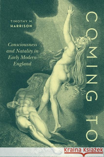 Coming to: Consciousness and Natality in Early Modern England Timothy M. Harrison 9780226725093 University of Chicago Press