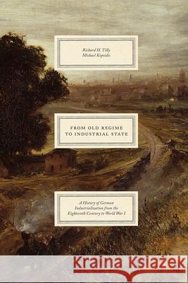 From Old Regime to Industrial State: A History of German Industrialization from the Eighteenth Century to World War I Richard H. Tilly Michael Kopsidis 9780226725437