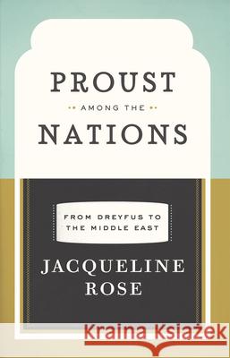 Proust Among the Nations: From Dreyfus to the Middle East Jacqueline Rose 9780226725789 University of Chicago Press