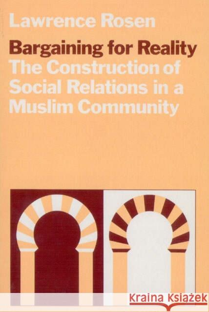 Bargaining for Reality: The Construction of Social Relations in a Muslim Community Rosen, Lawrence 9780226726113 University of Chicago Press