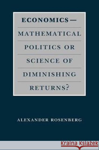 Economics--Mathematical Politics or Science of Diminishing Returns? Alexander Rosenberg Alex Rosenberg 9780226727240