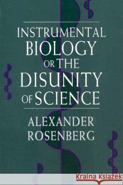 Instrumental Biology, or the Disunity of Science Alexander Rosenberg Alex Rosenberg 9780226727264