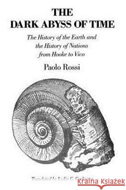 The Dark Abyss of Time: The History of the Earth and the History of Nations from Hooke to Vico Rossi, Paolo 9780226728322 University of Chicago Press