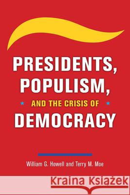 Presidents, Populism, and the Crisis of Democracy William G. Howell Terry M. Moe 9780226728797 University of Chicago Press