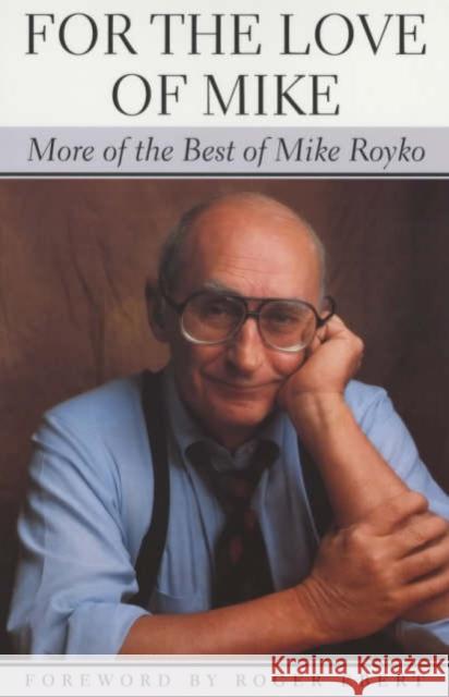 For the Love of Mike: More of the Best of Mike Royko Mike Royko Roger Ebert Judy Royko 9780226730745 University of Chicago Press