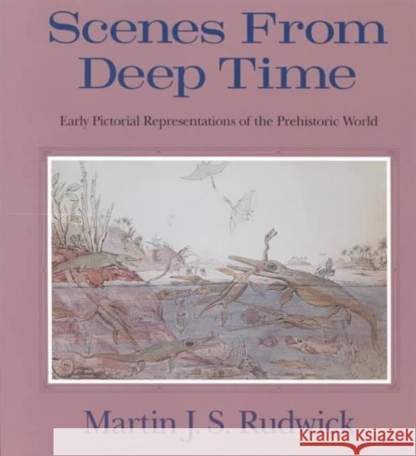 Scenes from Deep Time: Early Pictorial Representations of the Prehistoric World Rudwick, Martin J. S. 9780226731056