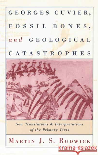 Georges Cuvier, Fossil Bones, and Geological Catastrophes: New Translations and Interpretations of the Primary Texts Martin J. S. Rudwick 9780226731070