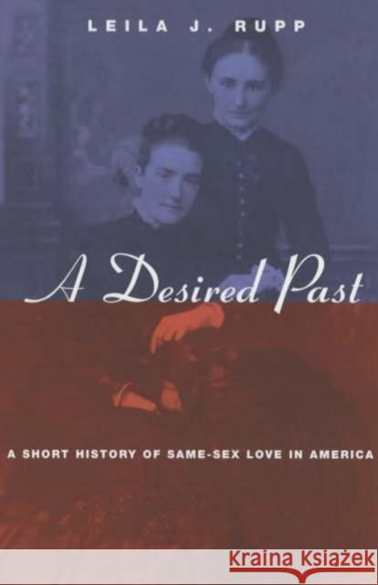 A Desired Past: A Short History of Same-Sex Love in America Rupp, Leila J. 9780226731568 University of Chicago Press