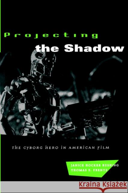 Projecting the Shadow: The Cyborg Hero in American Film Rushing, Janice Hocker 9780226731674 University of Chicago Press
