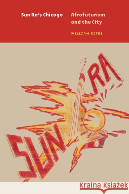Sun Ra's Chicago: Afrofuturism and the City William Sites 9780226732107 The University of Chicago Press