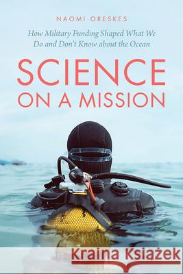 Science on a Mission: How Military Funding Shaped What We Do and Don't Know about the Ocean Naomi Oreskes 9780226732381 University of Chicago Press