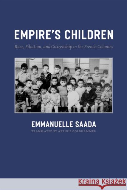 Empire's Children: Race, Filiation, and Citizenship in the French Colonies Saada, Emmanuelle 9780226733081 University of Chicago Press